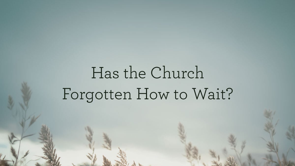 HasTheChurchForgottenHowToWait_BlogHeader_06.10.jpg
